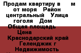 Продам квартиру в 400 м от моря › Район ­ центральный › Улица ­ гоголя › Дом ­ 7 › Общая площадь ­ 45 › Цена ­ 3 650 000 - Краснодарский край, Геленджик г. Недвижимость » Квартиры продажа   . Краснодарский край